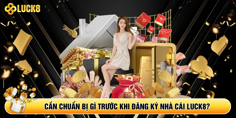 Cần chuẩn bị gì trước khi đăng ký nhà cái Luck8?